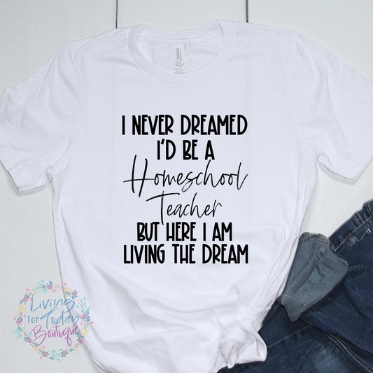 I Never Dreamed I’d Be A Homeschool Teacher But Here I Am Living the Dream Shirt