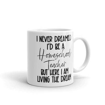 I Never Dreamed I’d Be A Homeschool Teacher But Here I Am Living the Dream Coffee Mug